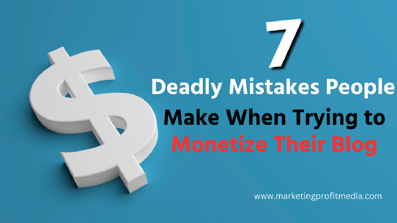 7 Deadly Mistakes People Make When Trying to Monetize Their Blog