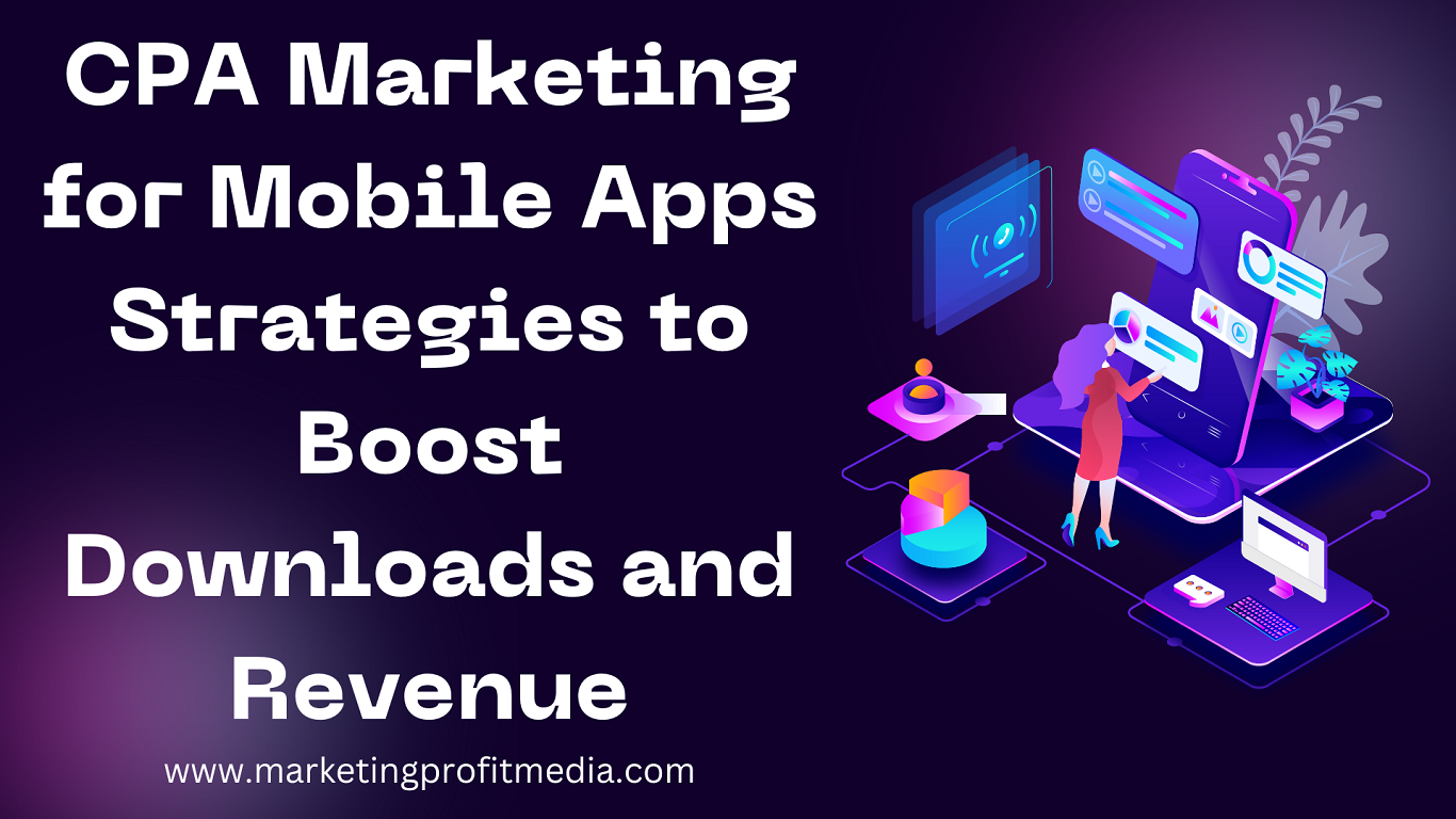 CPA Marketing for Mobile Apps: Strategies to Boost Downloads and Revenue