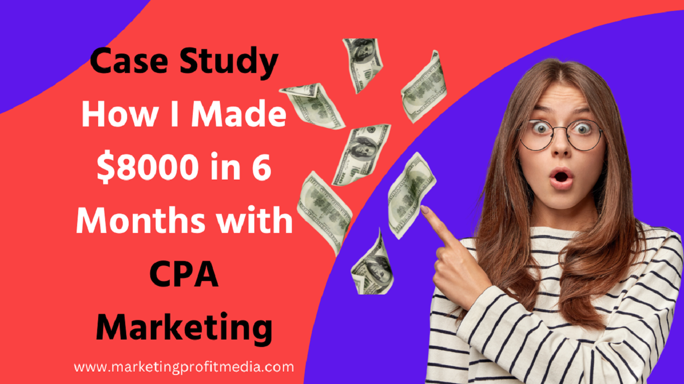 Case Study: How I Made $8000 in 6 Months with CPA Marketing