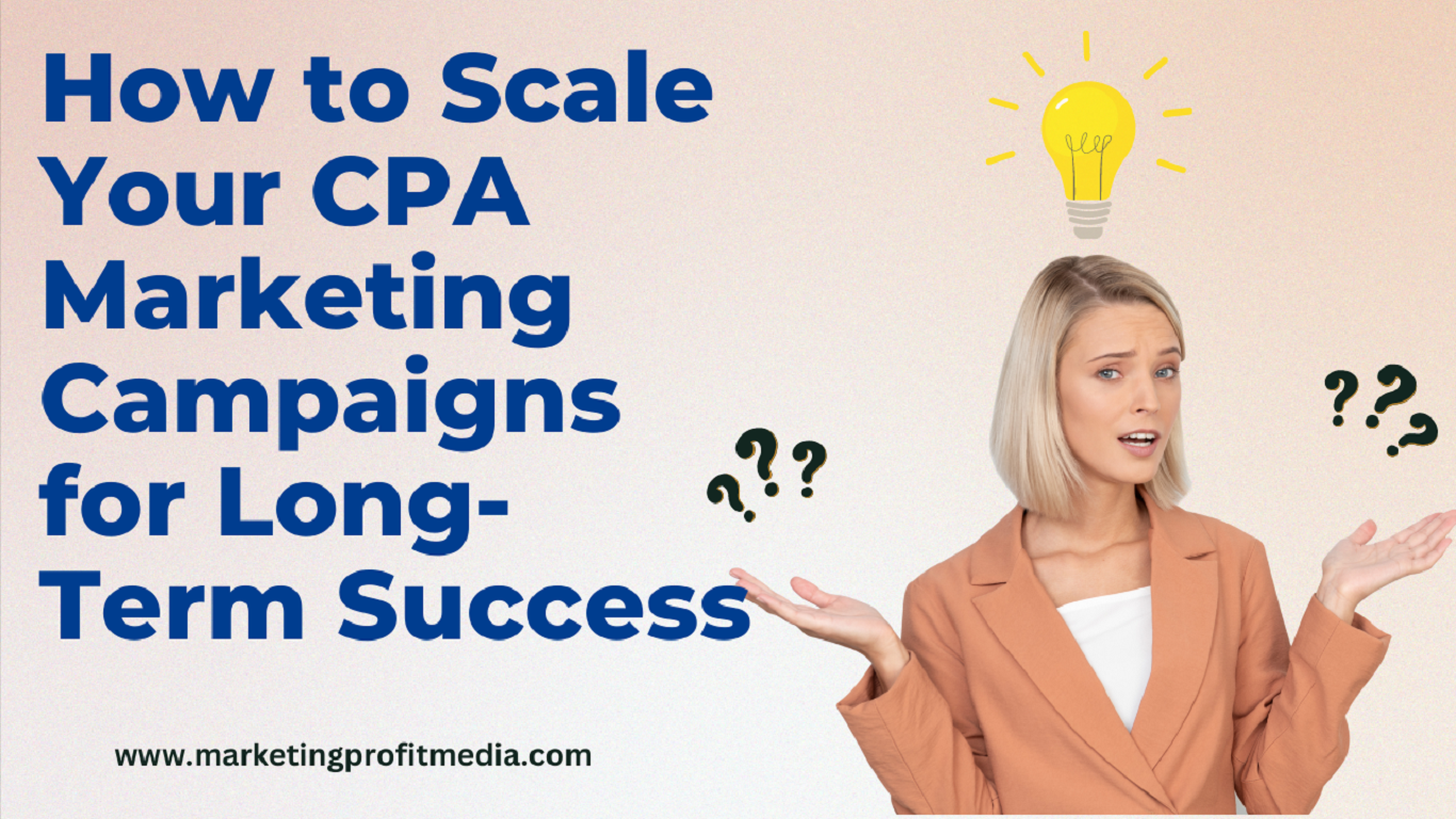 How to Scale Your CPA Marketing Campaigns for Long-Term Success
