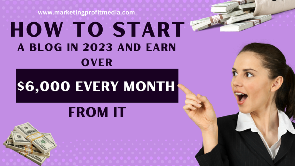How to Start a Blog in 2023 And Earn Over $6,000 Every Month From It