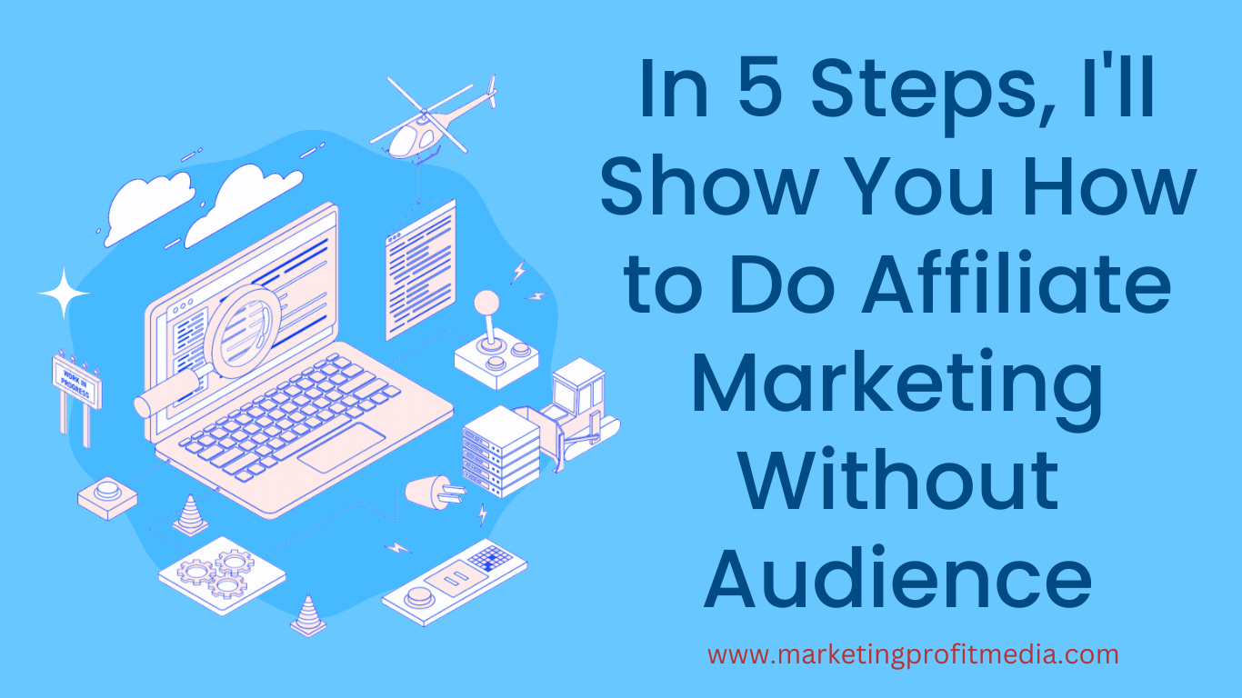 In 5 Steps, I'll Show You How to Do Affiliate Marketing Without Audience