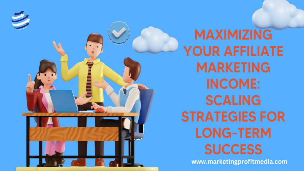 Maximizing Your Affiliate Marketing Income: Scaling Strategies for Long-Term Success