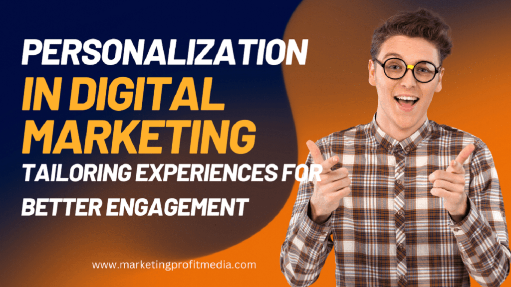 Personalization in Digital Marketing: Tailoring Experiences for Better Engagement