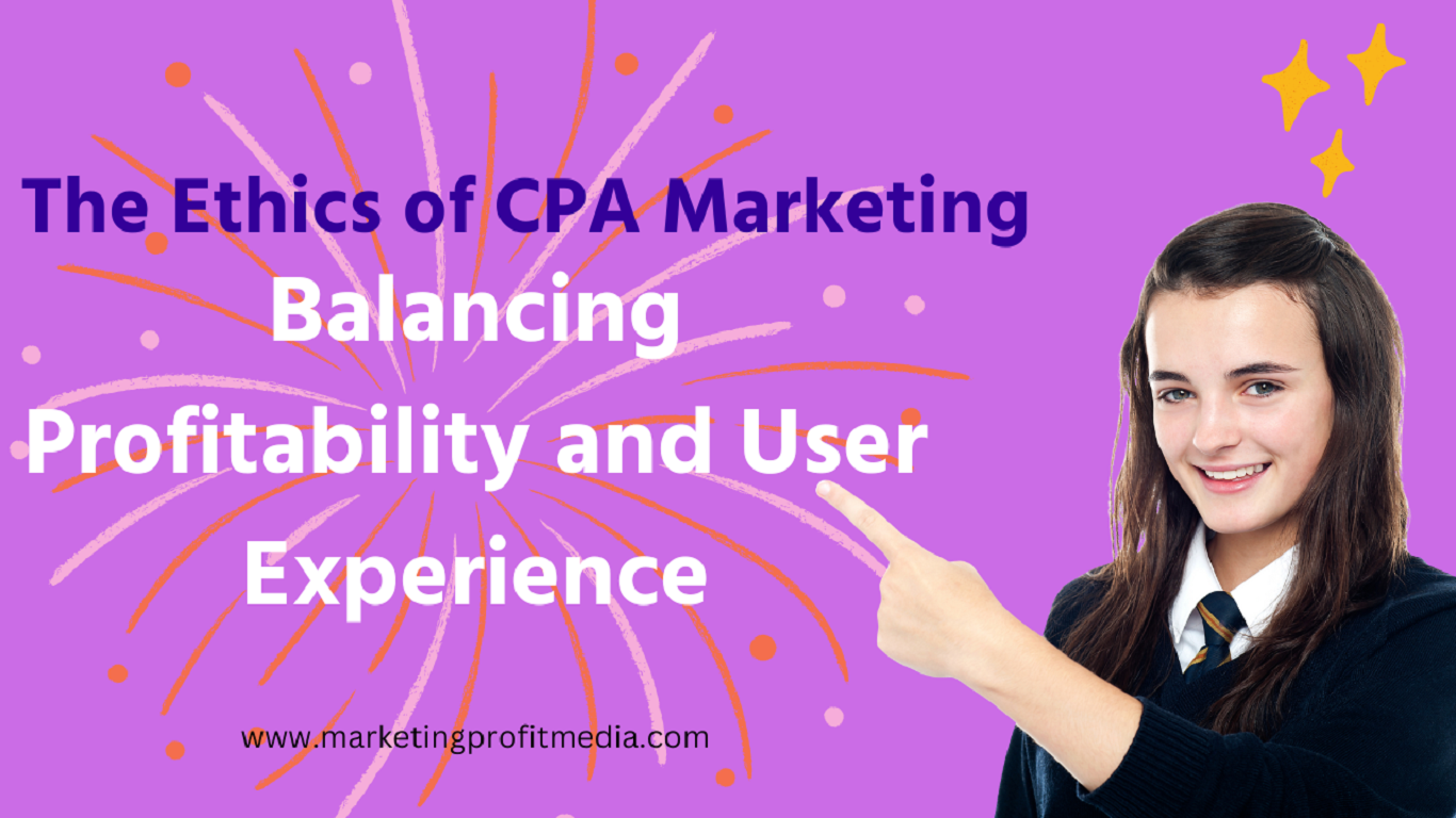 The Ethics of CPA Marketing: Balancing Profitability and User Experience