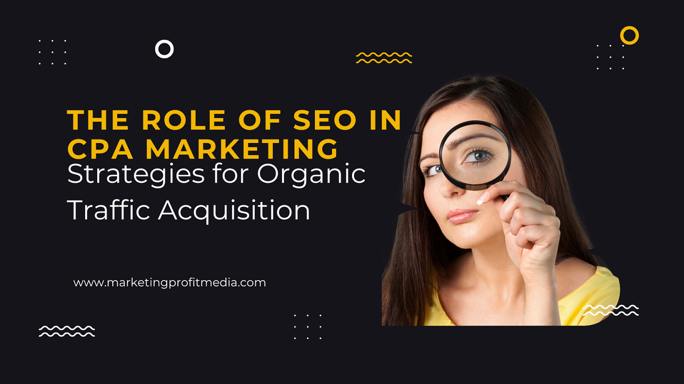 The Role of SEO in CPA Marketing: Strategies for Organic Traffic Acquisition