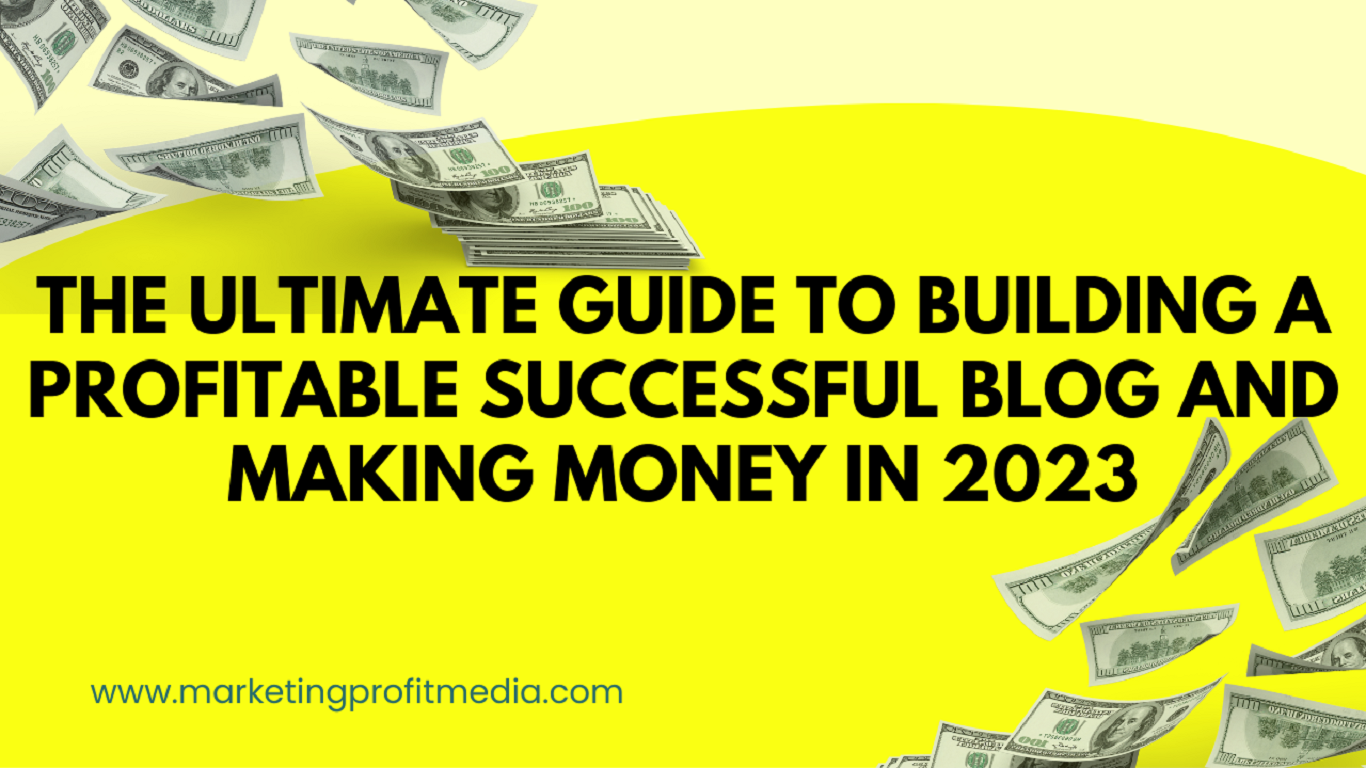 The Ultimate Guide to Building a Profitable Successful Blog and Making Money in 2023