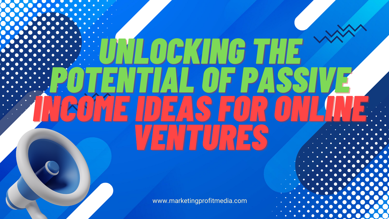 Unlocking the Potential of Passive Income: Ideas for Online Ventures