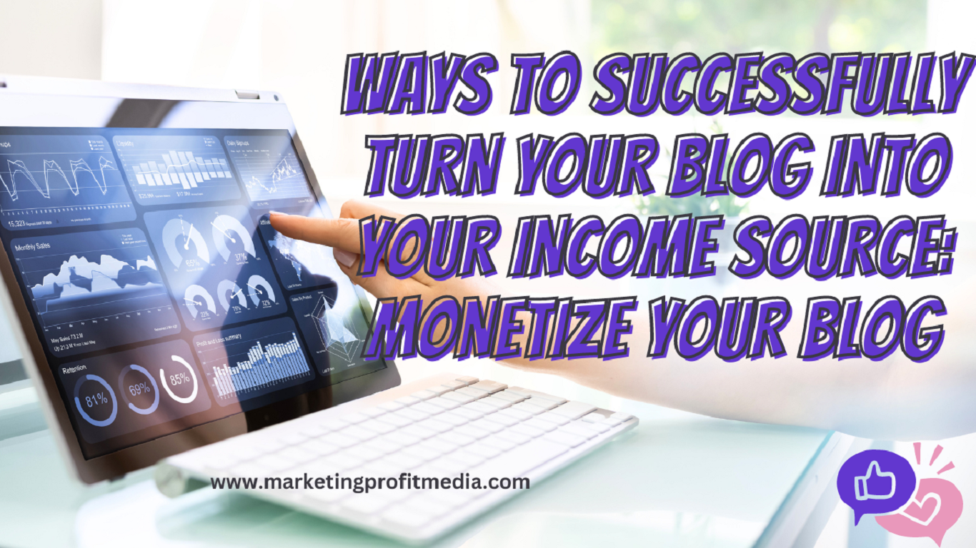 Ways to Successfully Turn Your Blog Into Your Income Source: Monetize Your Blog