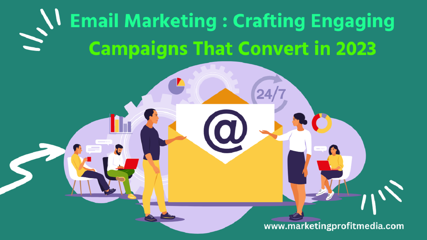 Email Marketing: Crafting Engaging Campaigns That Convert in 2023