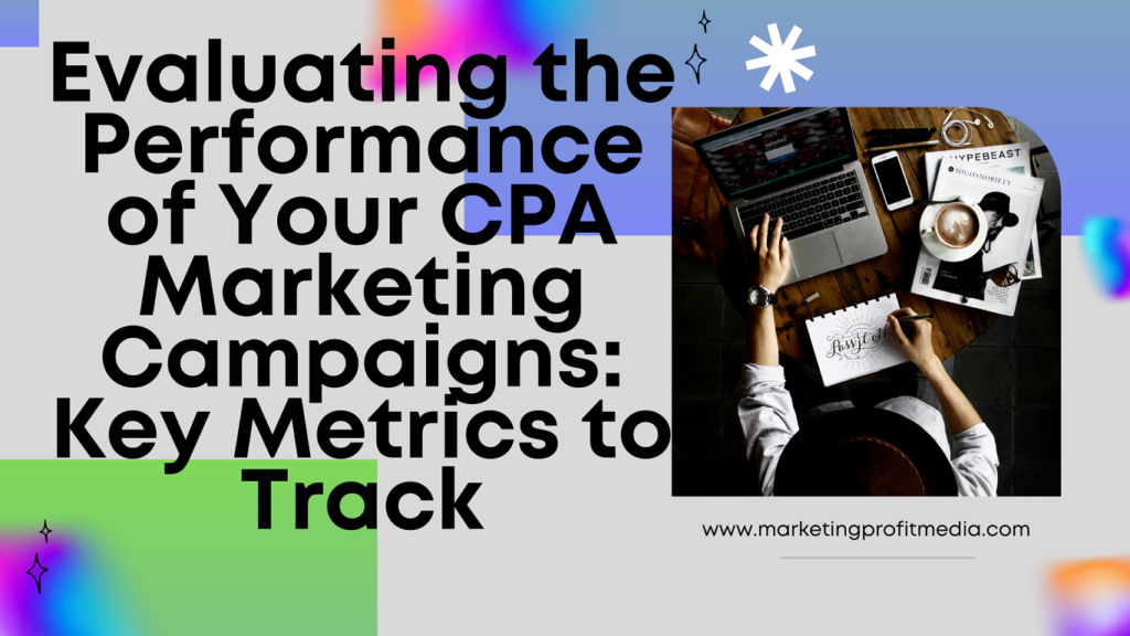 Evaluating the Performance of Your CPA Marketing Campaigns: Key Metrics to Track