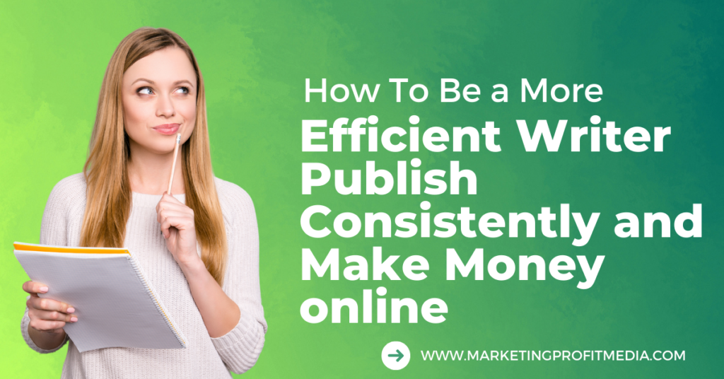 How To Be a More Efficient Writer Publish Consistently and Make Money online