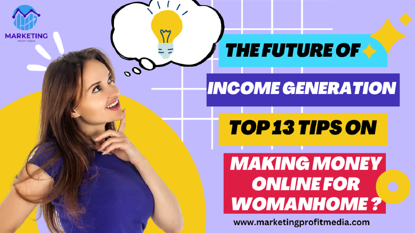 The Future of Income Generation: Top 13 Tips on Making Money Online for Woman