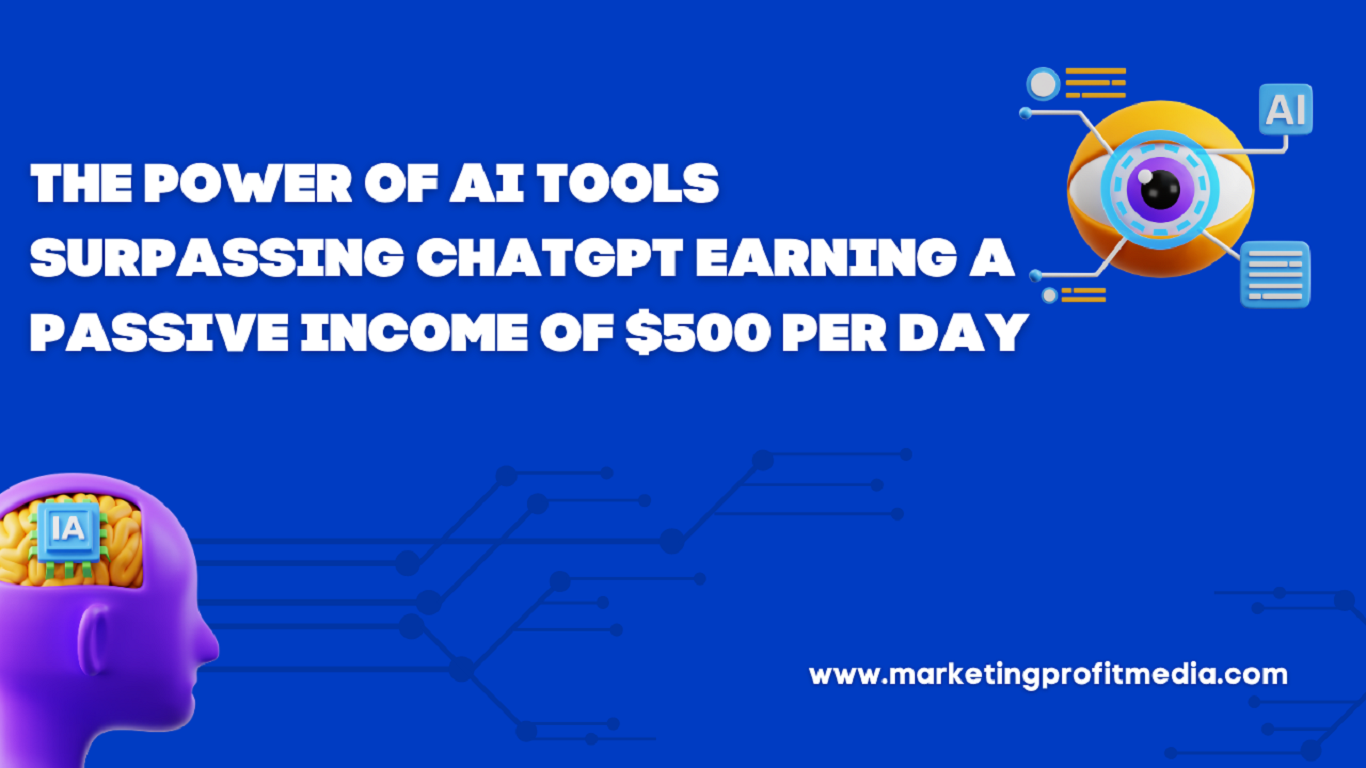 The Power Of AI Tools Surpassing ChatGPT Earning A Passive Income of $500 Per Day
