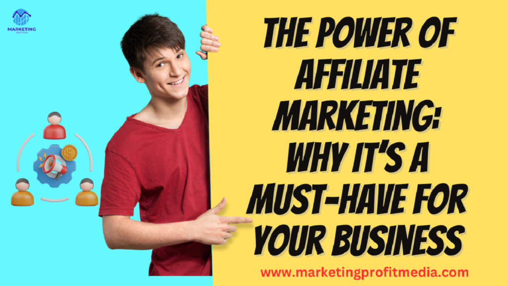 The Power of Affiliate Marketing: Why it’s a Must-Have for Your Business