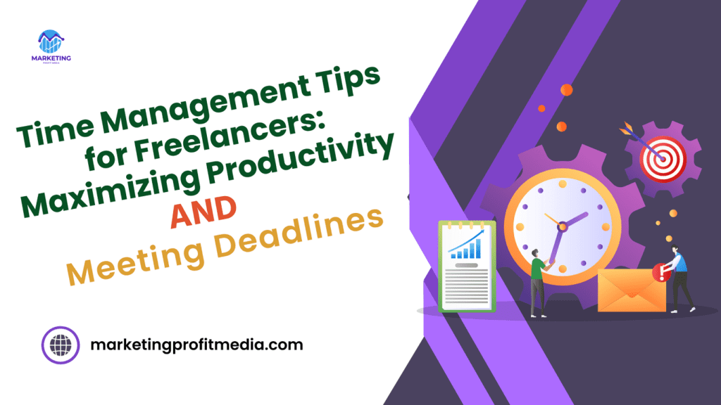 Time Management Tips for Freelancers: Maximizing Productivity and Meeting Deadlines