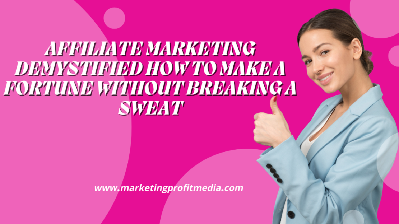 Affiliate Marketing Demystified: How to Make a Fortune Without Breaking a Sweat