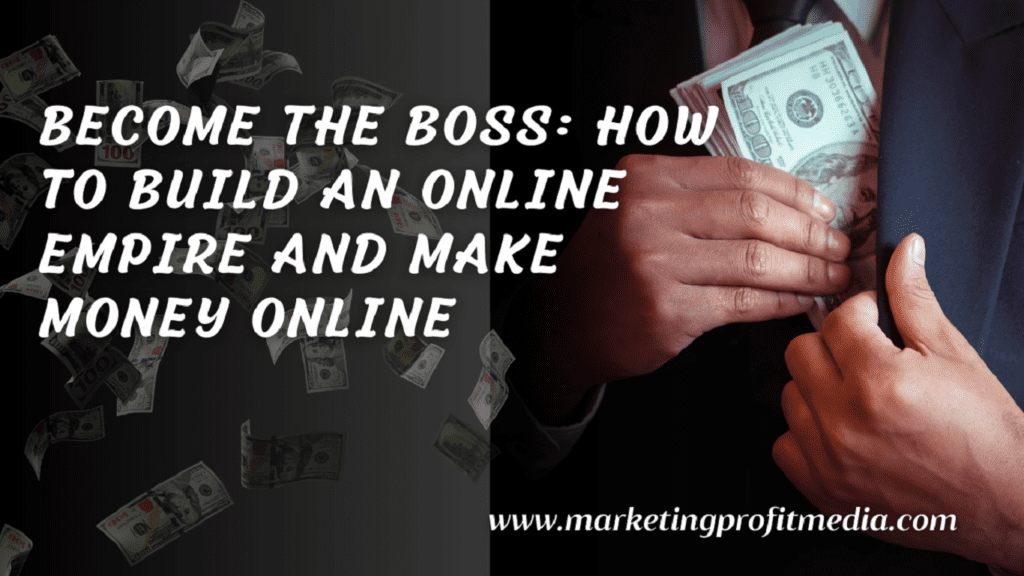 Become the Boss: How to Build an Online Empire and Make Money Online
