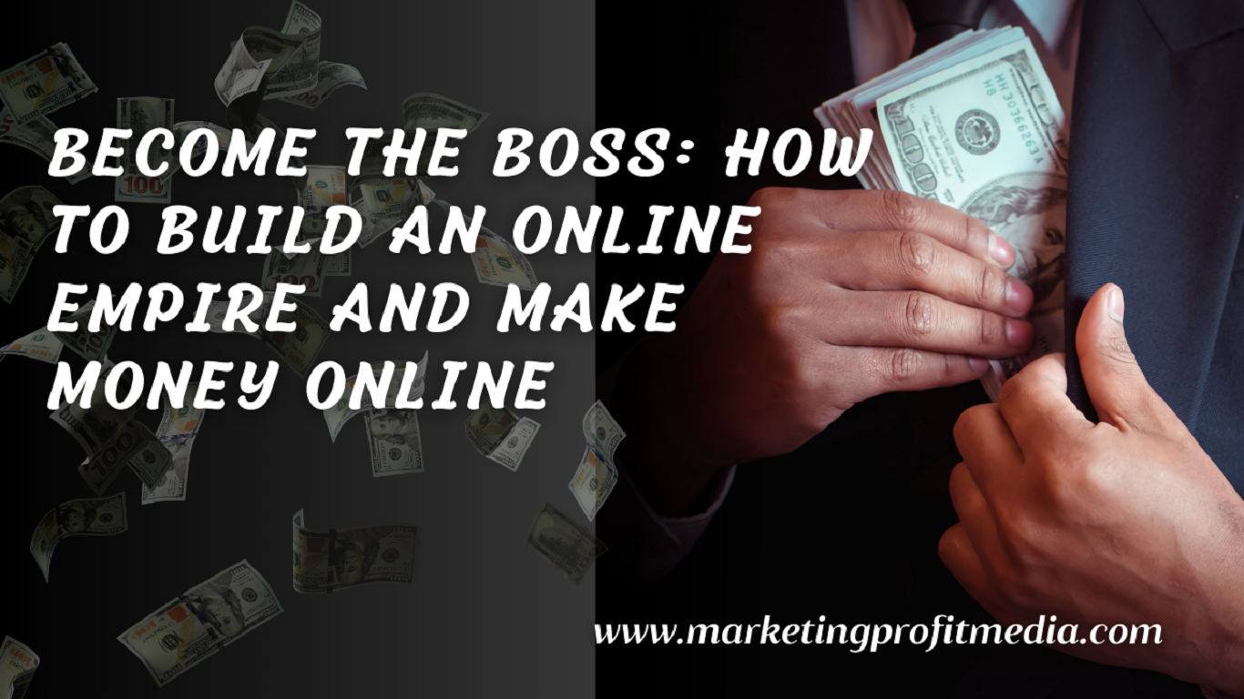 Become the Boss: How to Build an Online Empire and Make Money Online