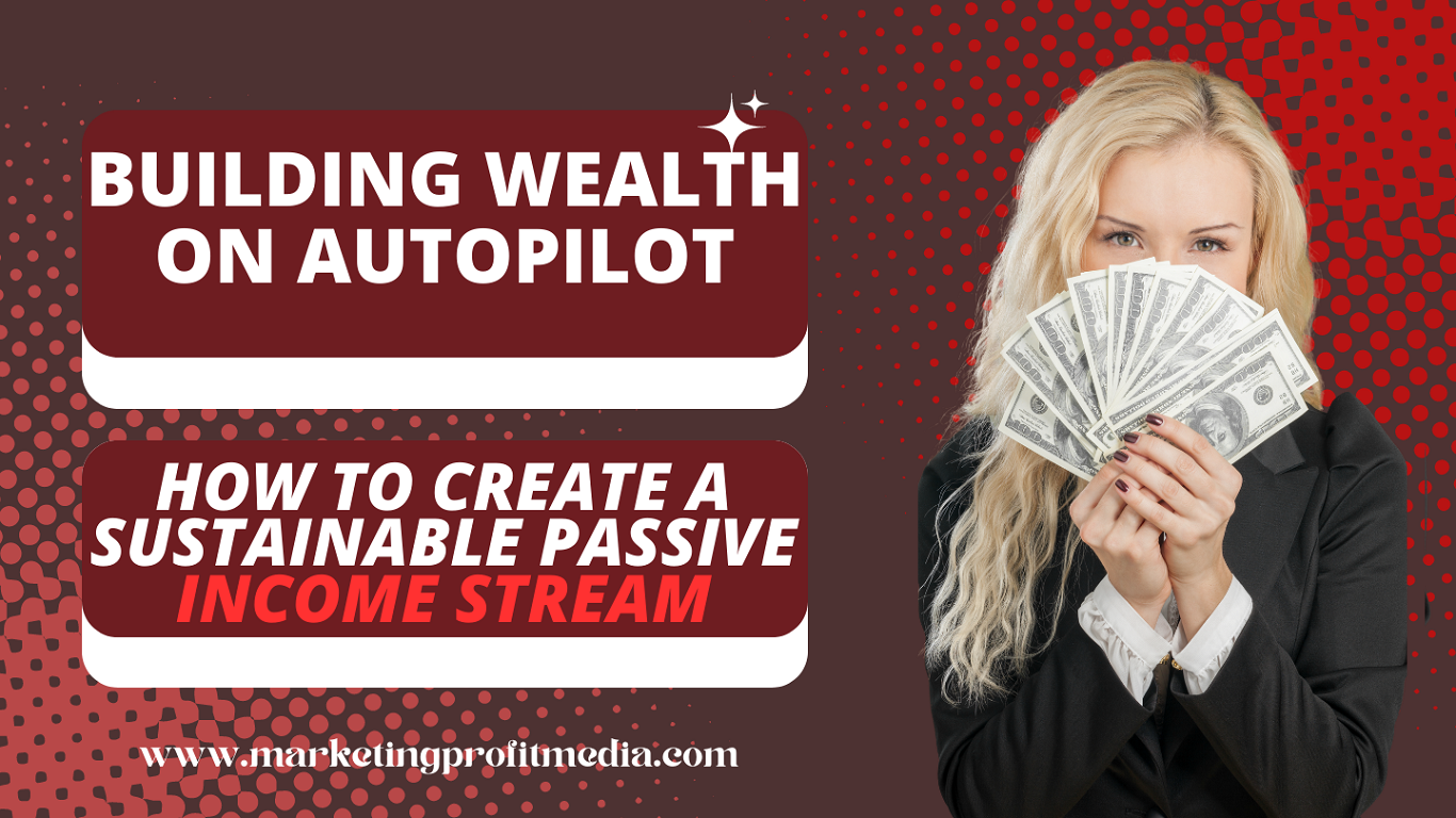 Building Wealth on Autopilot How to Create a Sustainable Passive Income Stream