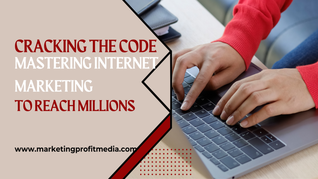 Cracking the Code: Mastering Internet Marketing to Reach Millions