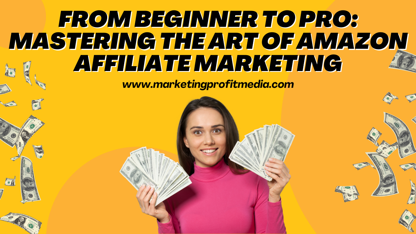 From Beginner to Pro: Mastering the Art of Amazon Affiliate Marketing