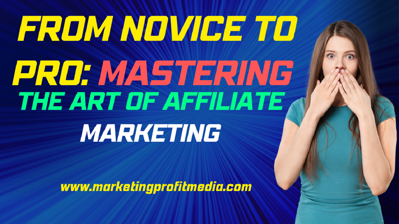 From Novice to Pro: Mastering the Art of Affiliate Marketing
