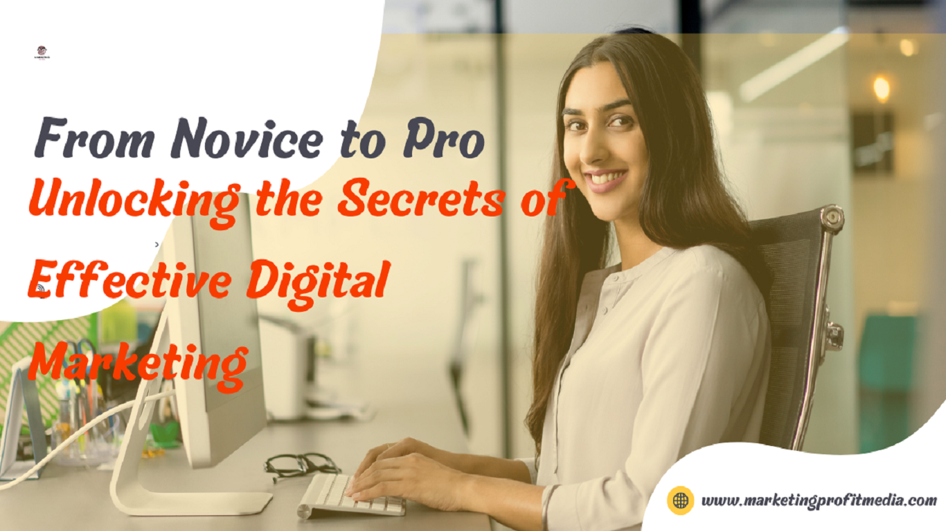 From Novice to Pro: Unlocking the Secrets of Effective Digital Marketing