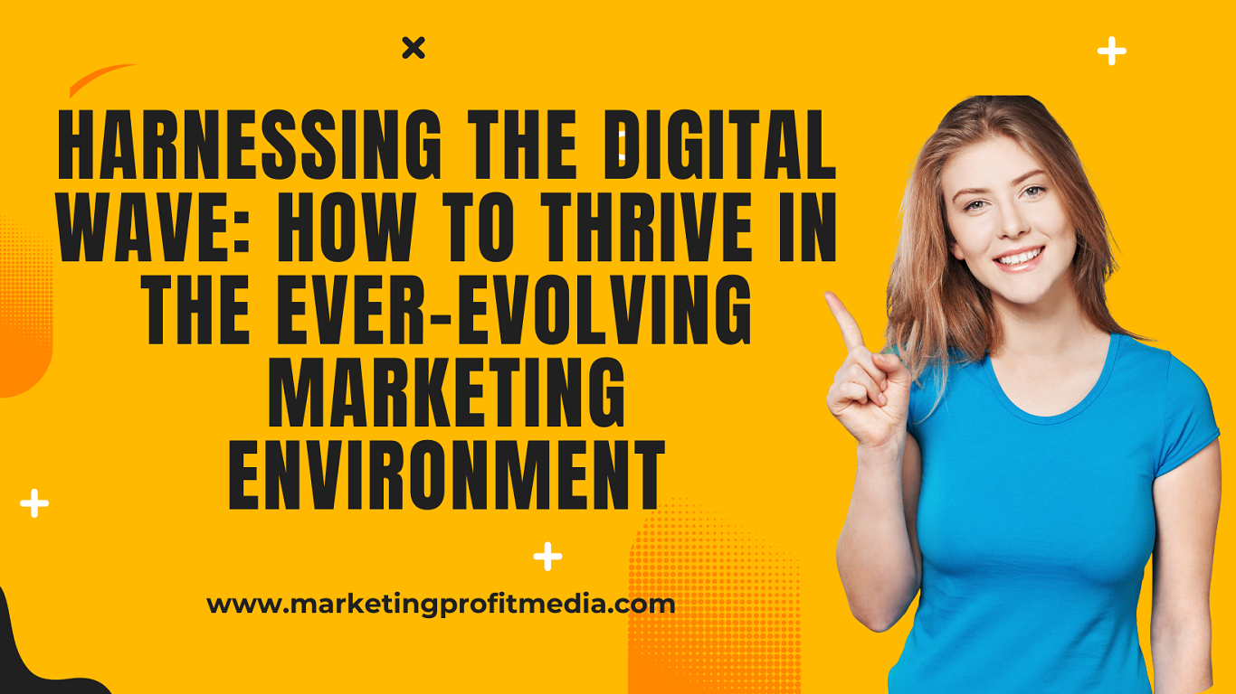 Harnessing the Digital Wave: How to Thrive in the Ever-Evolving Marketing Environment