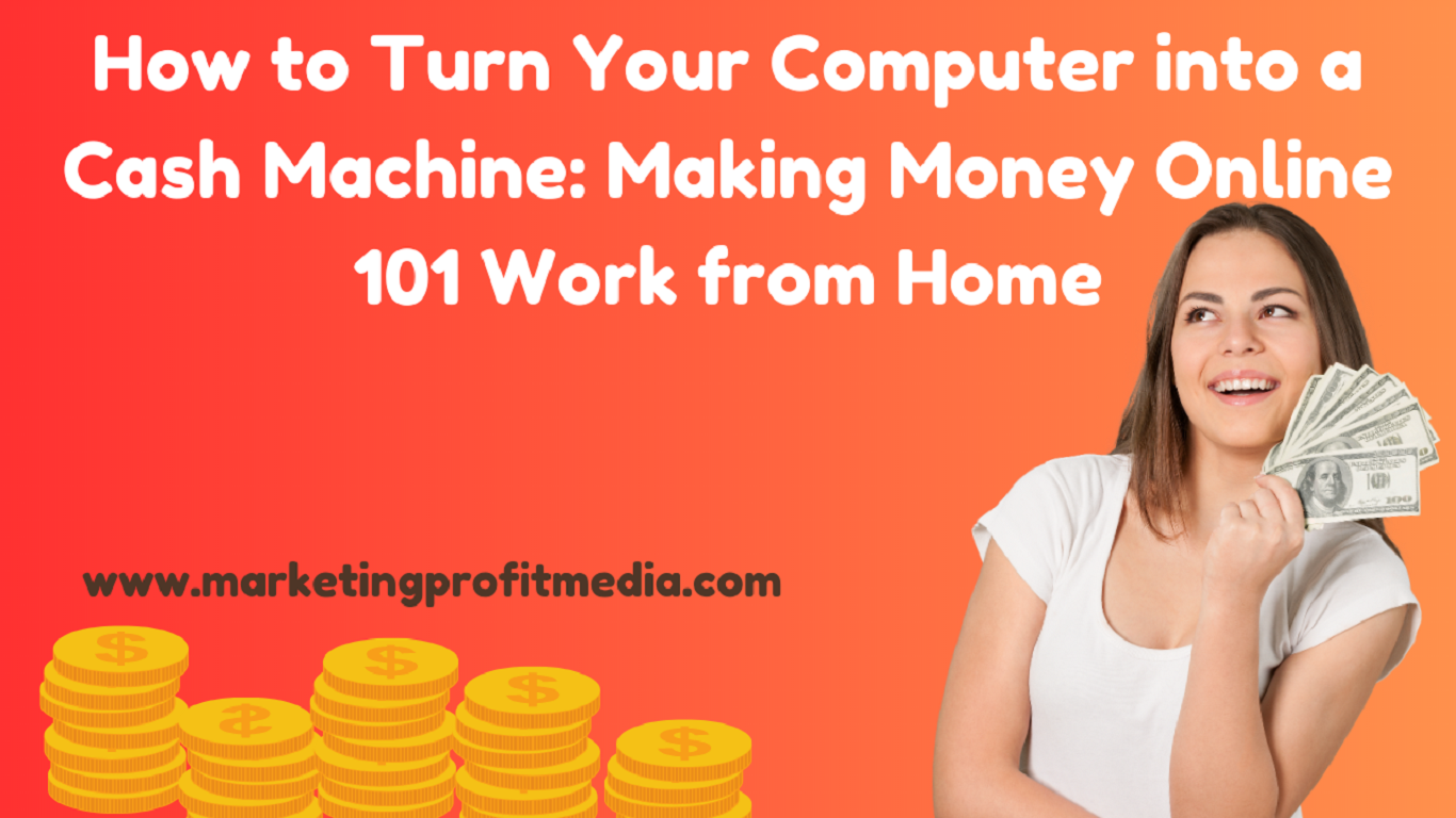 How to Turn Your Computer into a Cash Machine Making Money Online 101 Work from Home