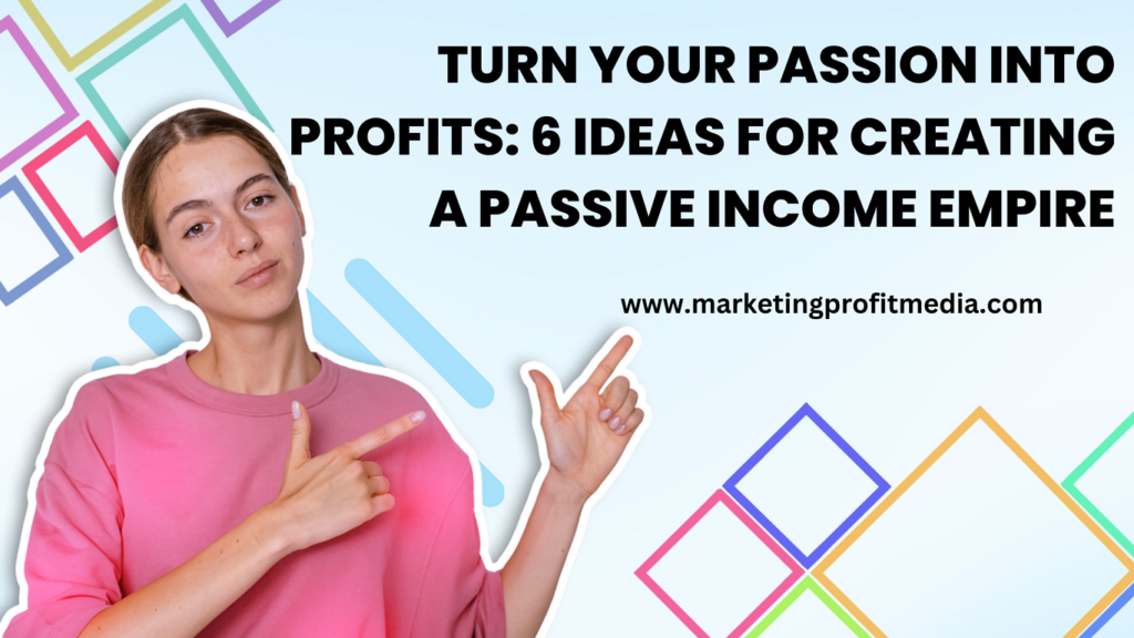Turn Your Passion into Profits 5 Ideas for Creating a Passive Income Empire