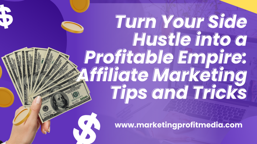 Turn Your Side Hustle into a Profitable Empire: Affiliate Marketing Tips and Tricks