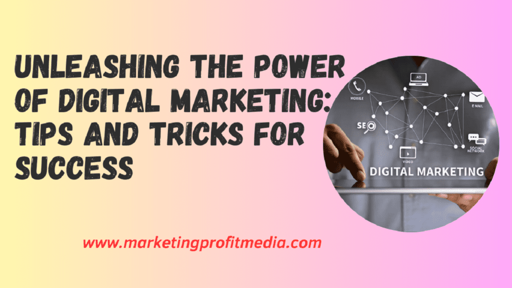 Unleashing the Power of Digital Marketing: Tips and Tricks for Success