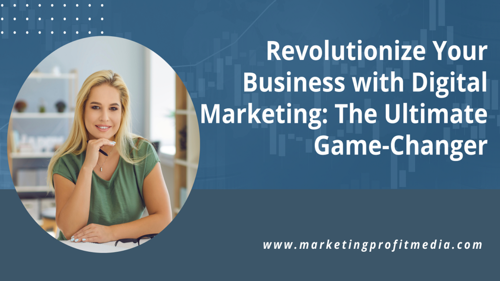 Revolutionize Your Business with Digital Marketing: The Ultimate Game-Changer