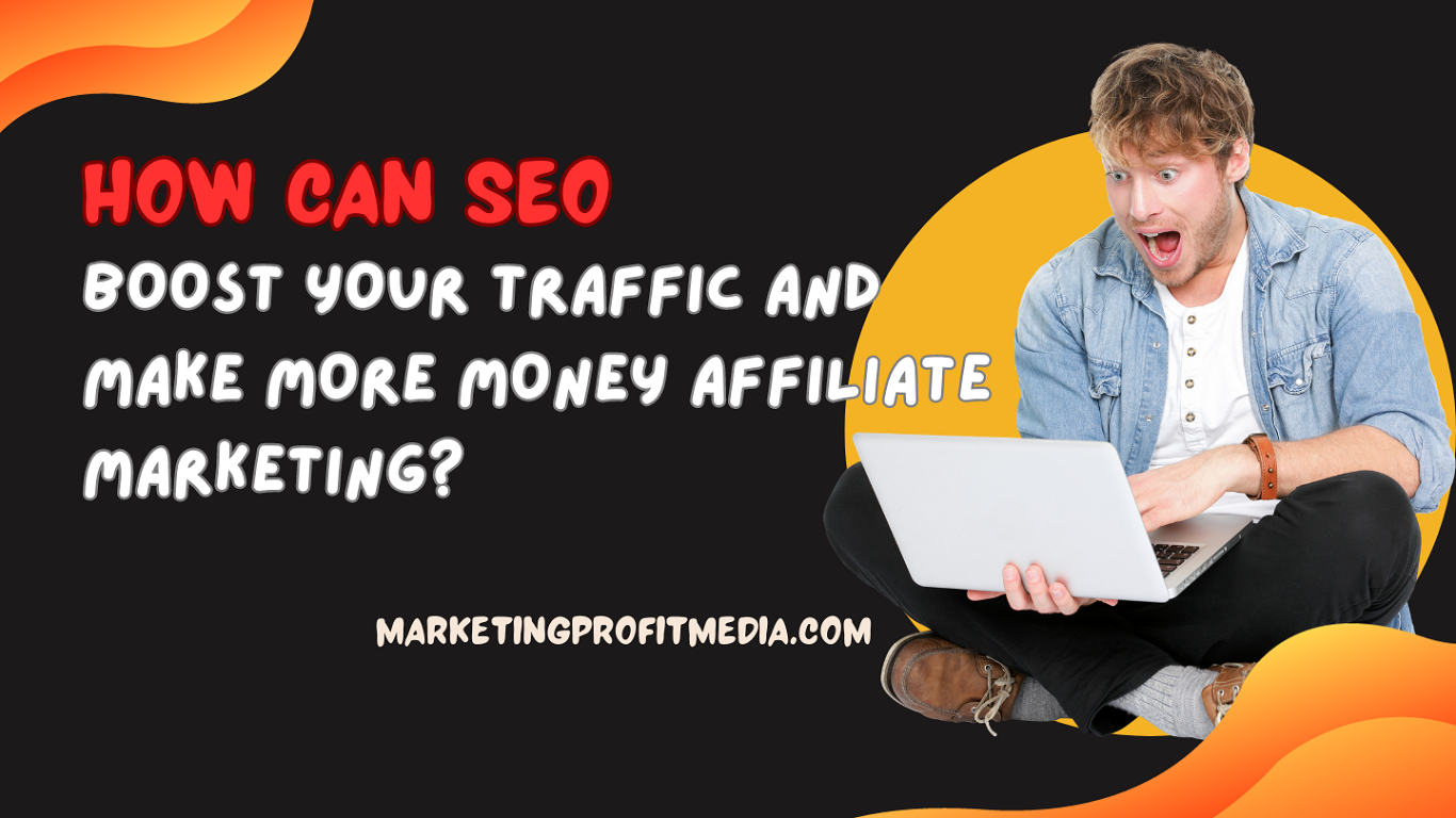 How Can SEO Boost Your Traffic and Make More Money Affiliate Marketing?