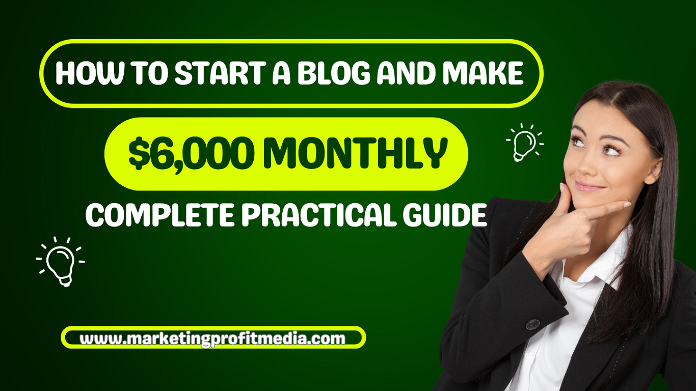 How To Start a Blog and Make $6,000 Monthly Complete Practical Guide