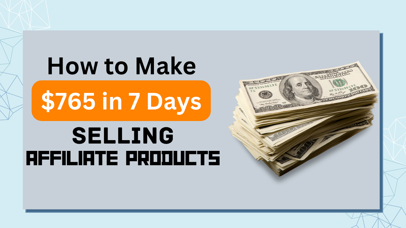 How to Make $765 in 7 Days Selling Affiliate Products