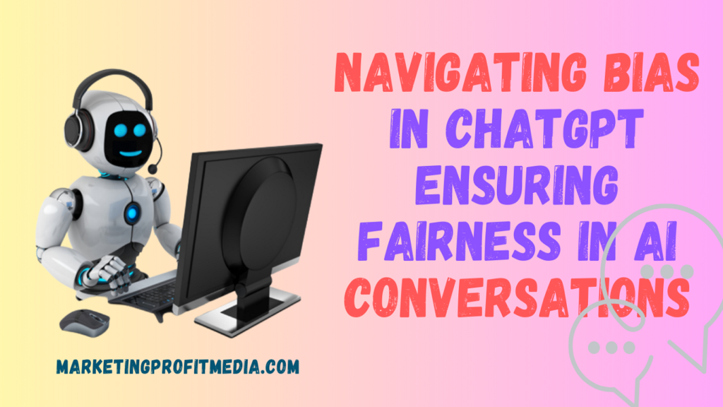 Navigating Bias in ChatGPT Ensuring Fairness in AI Conversations