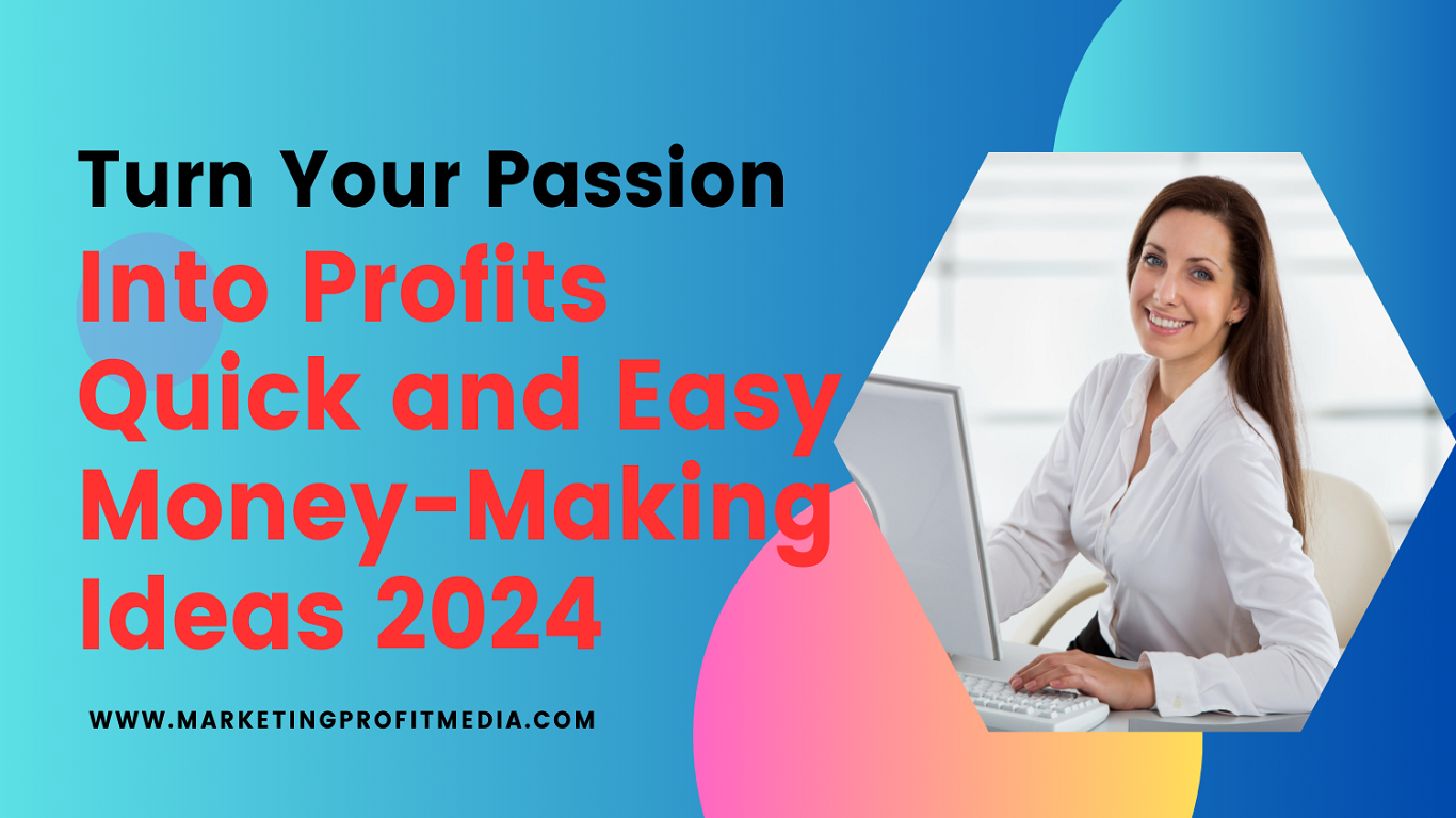 Turn Your Passion into Profits Quick and Easy Money-Making Ideas 2024