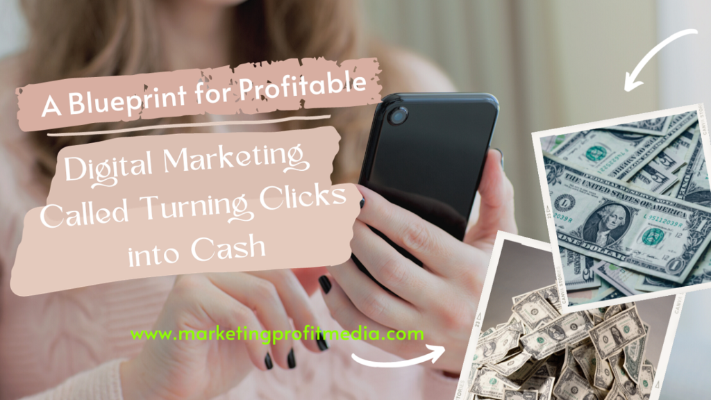 A Blueprint for Profitable Digital Marketing Called Turning Clicks into Cash