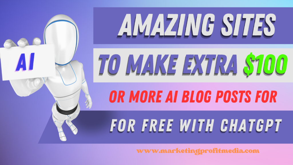 Amazing Sites to Make Extra $100 or More AI Blog Posts for Free with ChatGPT