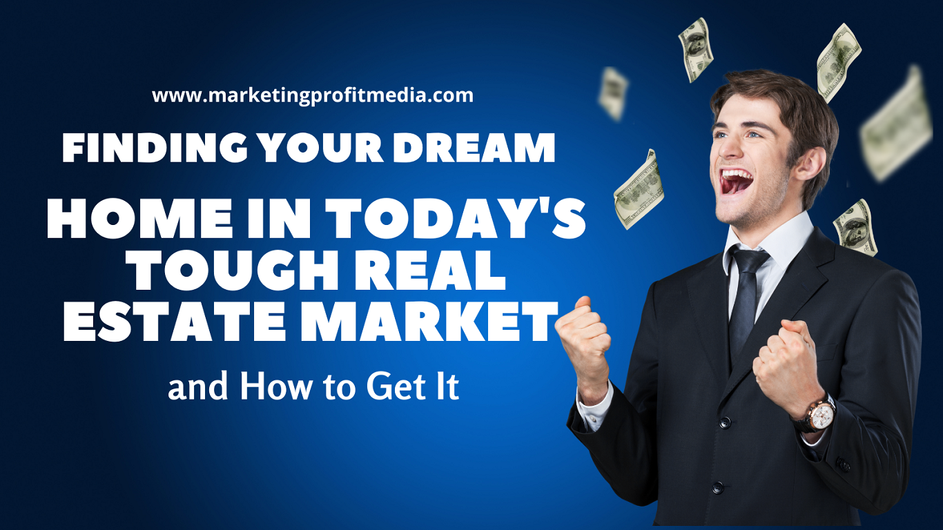Finding Your Dream Home in Today's Tough Real Estate Market and How to Get It