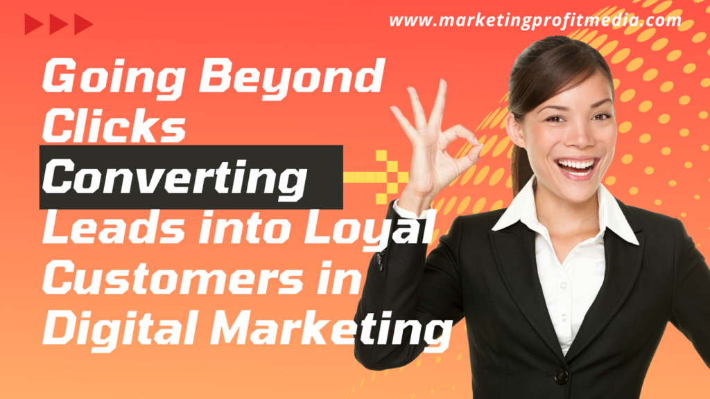 Going Beyond Clicks Converting Leads into Loyal Customers in Digital Marketing