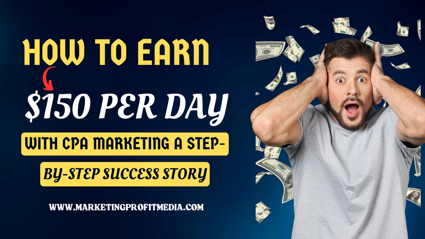 How to Earn $150 Per Day with CPA Marketing a Step-by-Step Success Story