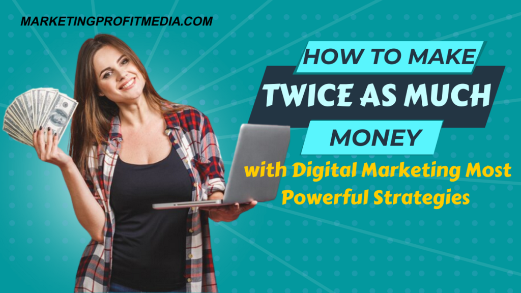 How to Make Twice as Much Money with Digital Marketing Most Powerful Strategies