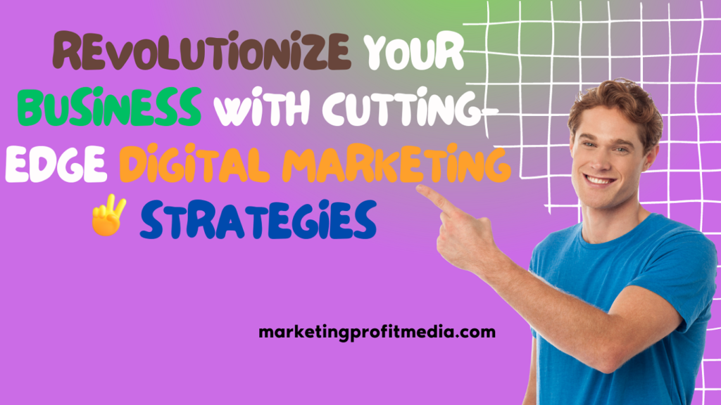 Revolutionize Your Business with Cutting-Edge Digital Marketing Strategies