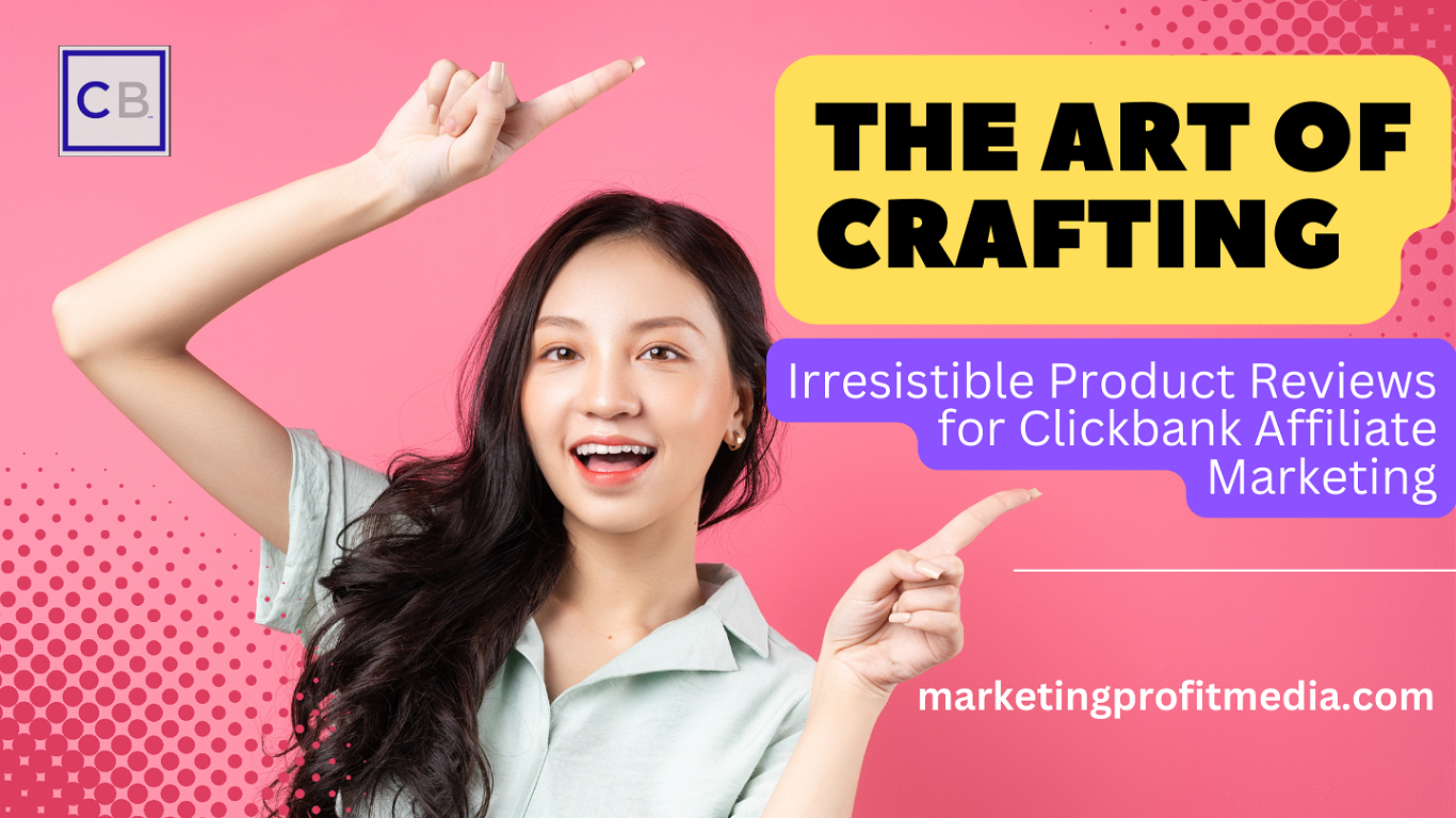 The Art of Crafting Irresistible Product Reviews for Clickbank Affiliate Marketing