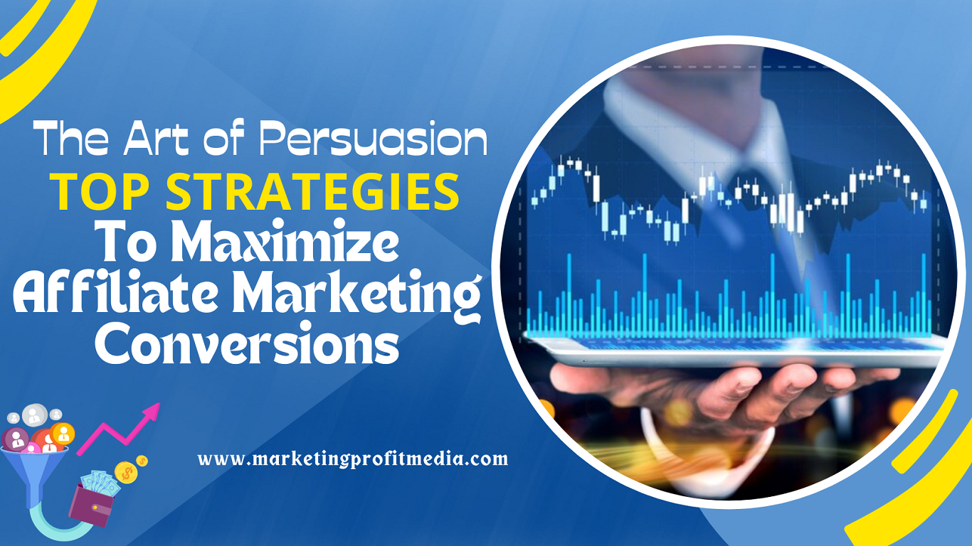 The Art of Persuasion Top Strategies to Maximize Affiliate Marketing Conversions