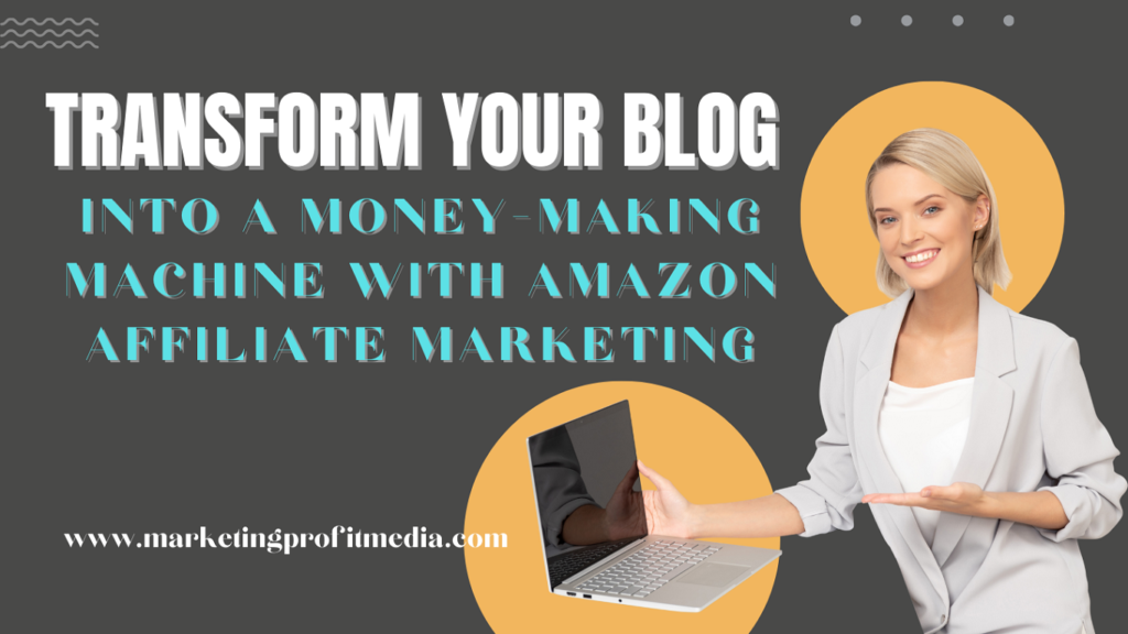 Transform Your Blog into a Money-Making Machine with Amazon Affiliate Marketing