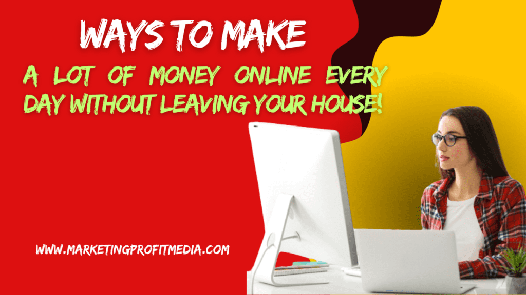 Ways To Make a Lot of Money Online Every Day Without Leaving Your House! 